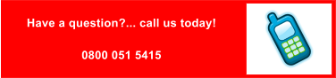 Have a question?... call us today!  0800 051 5415